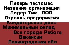 Пекарь-тестомес › Название организации ­ Лидер Тим, ООО › Отрасль предприятия ­ Кондитерское дело › Минимальный оклад ­ 25 000 - Все города Работа » Вакансии   . Ленинградская обл.